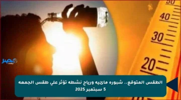 الطقس المتوقع.. شبورة مائية ورياح نشطة تؤثر على طقس الجمعة 5 سبتمبر 2025